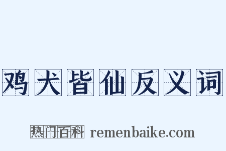 鸡犬皆仙反义词是什么意思的图片